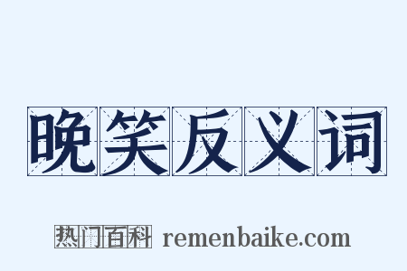 晚笑反义词是什么意思的图片